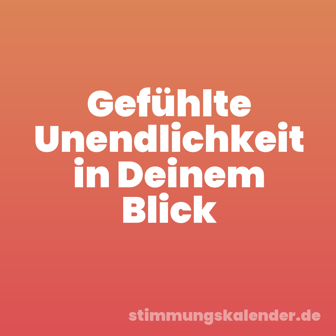 Gefühlte Unendlichkeit in Deinem Blick