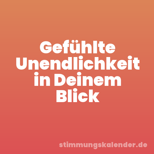 Gefühlte Unendlichkeit in Deinem Blick