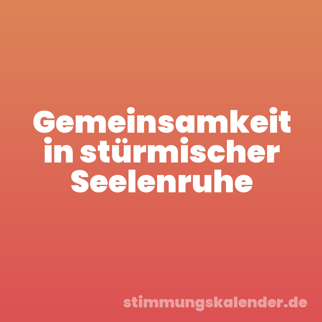 Gemeinsamkeit in stürmischer Seelenruhe