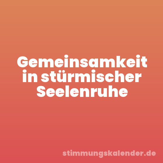 Gemeinsamkeit in stürmischer Seelenruhe