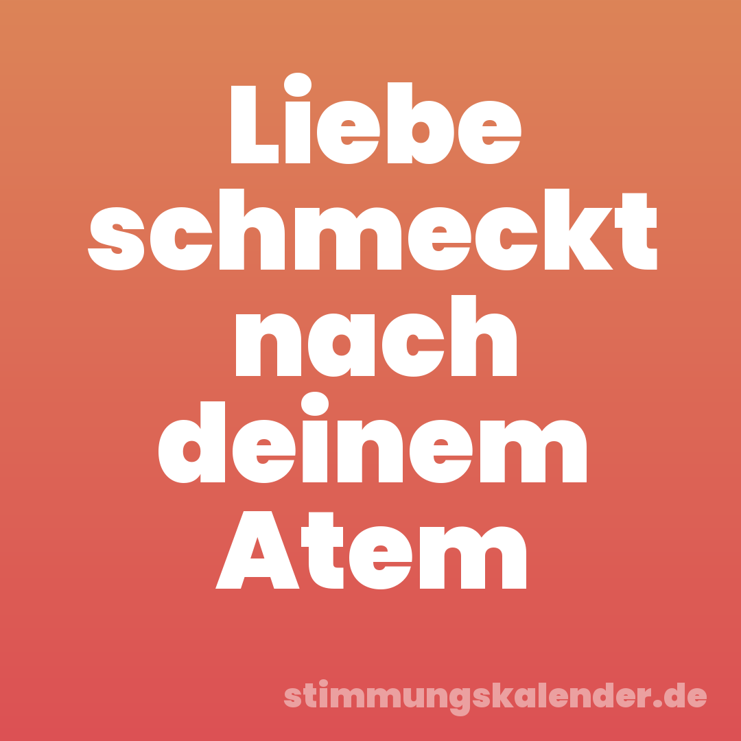 Liebe schmeckt nach deinem Atem