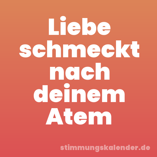 Liebe schmeckt nach deinem Atem