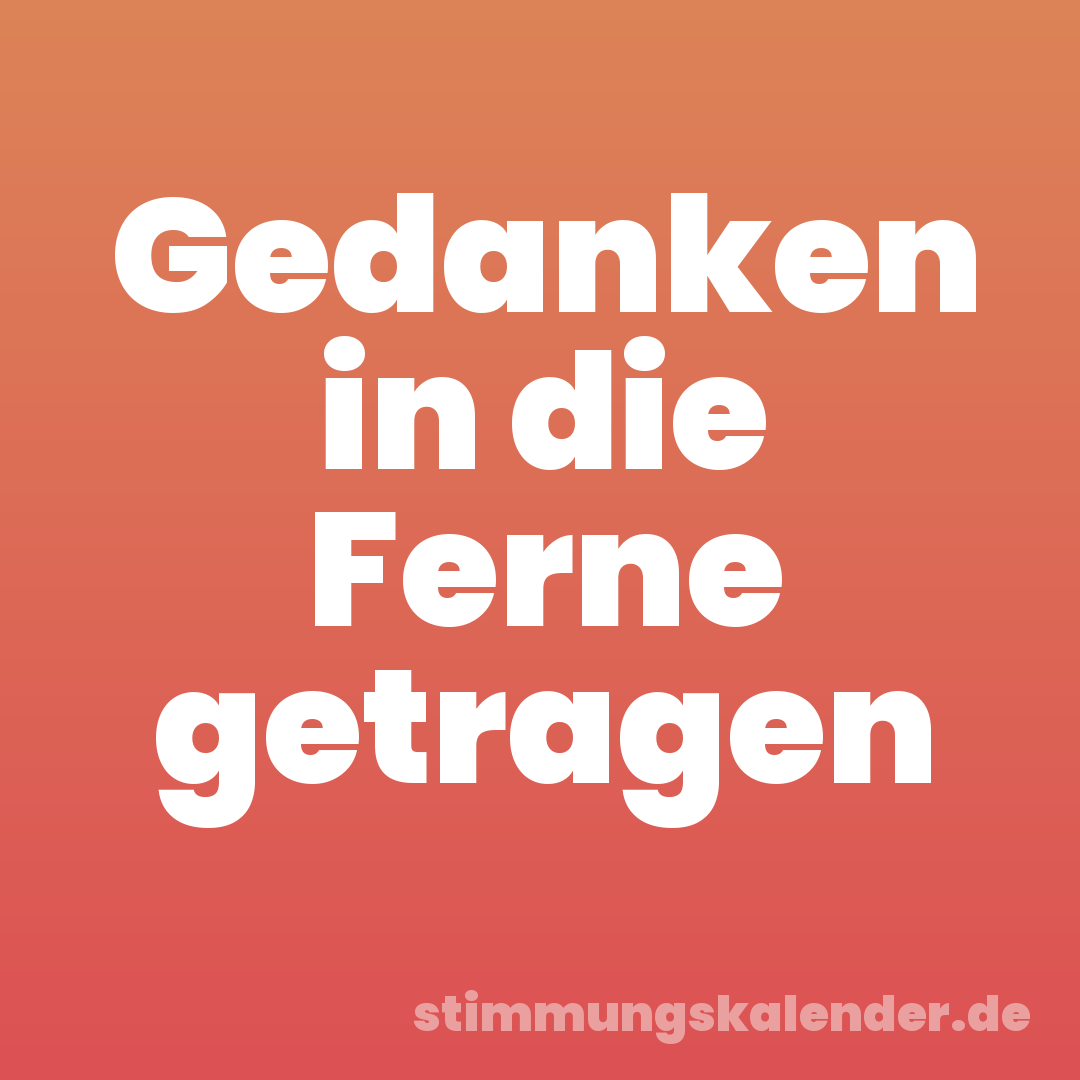 Gedanken in die Ferne getragen