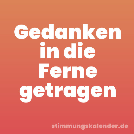 Gedanken in die Ferne getragen