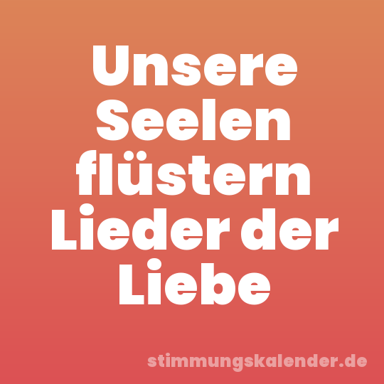 Unsere Seelen flüstern Lieder der Liebe