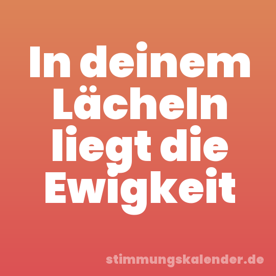 In deinem Lächeln liegt die Ewigkeit