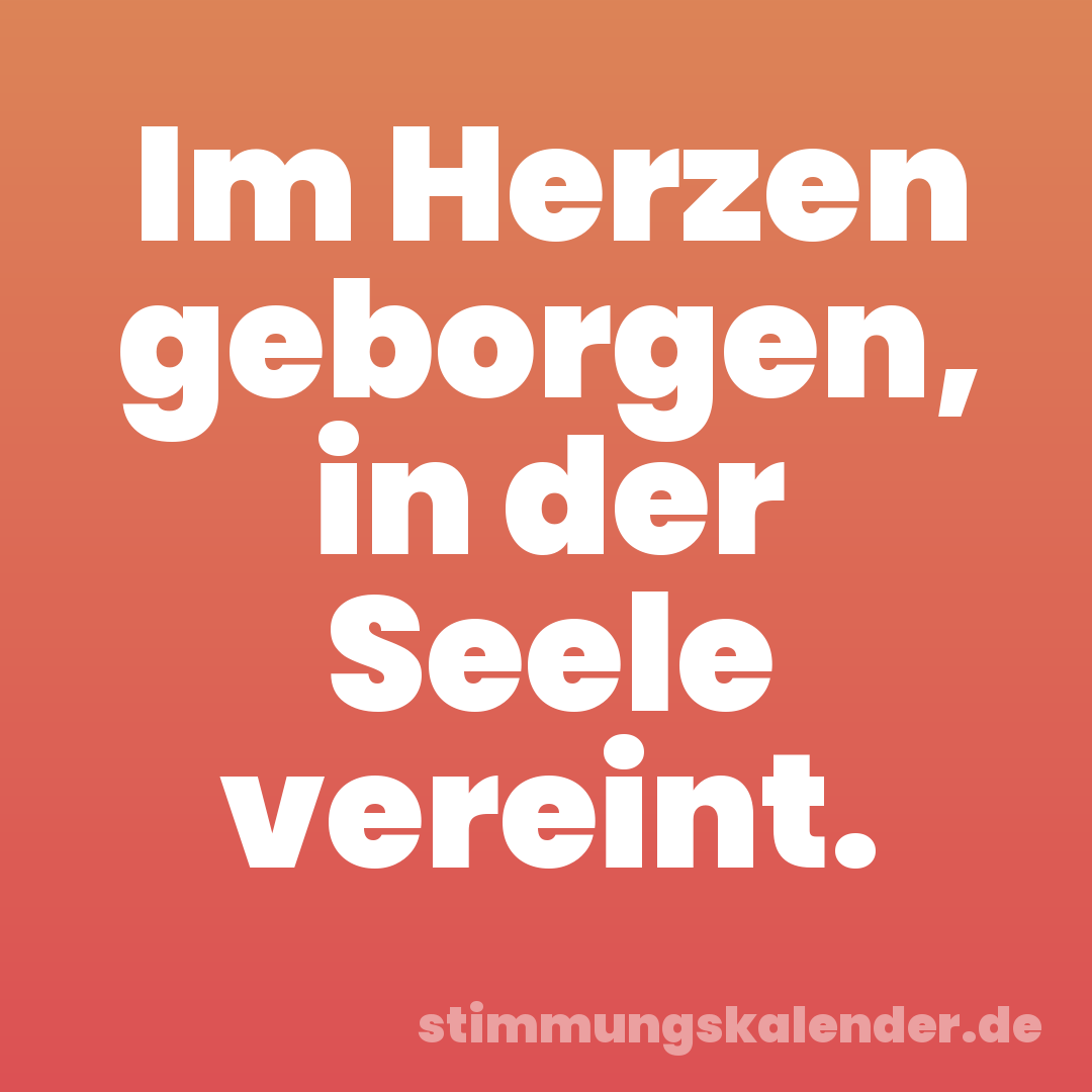 Im Herzen geborgen, in der Seele vereint.