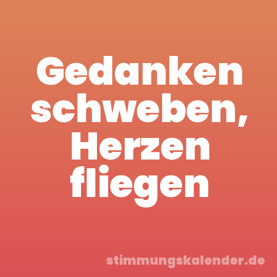 Gedanken schweben, Herzen fliegen