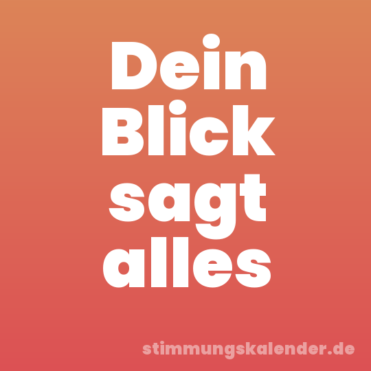 Dein Blick sagt alles