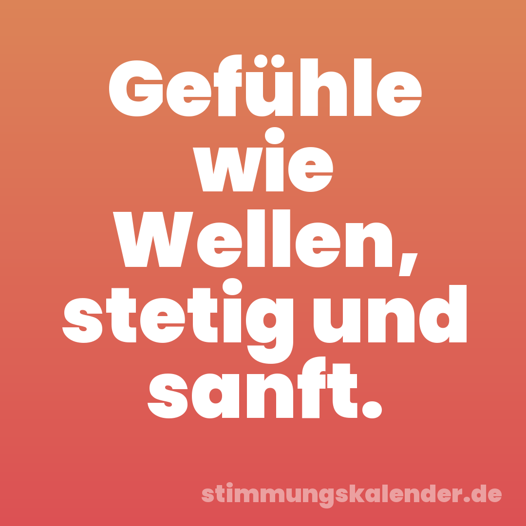 Gefühle wie Wellen, stetig und sanft.