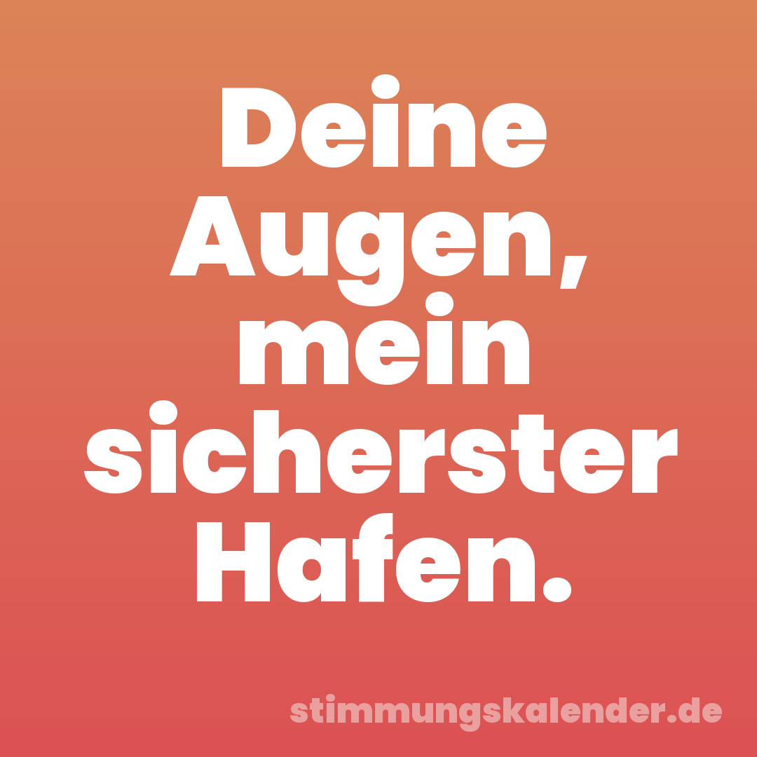 Deine Augen, mein sicherster Hafen.