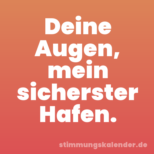 Deine Augen, mein sicherster Hafen.