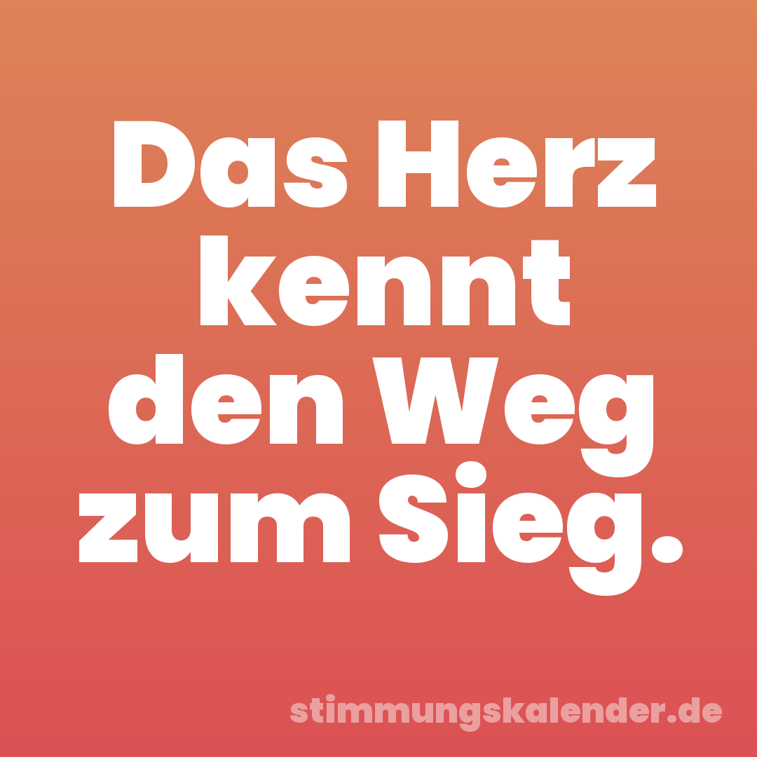 Das Herz kennt den Weg zum Sieg.