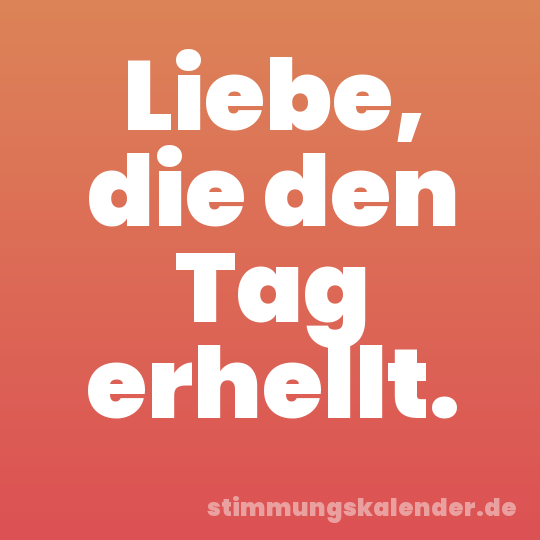 Liebe, die den Tag erhellt.