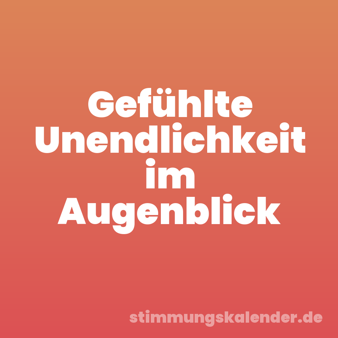 Gefühlte Unendlichkeit im Augenblick