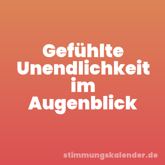 Gefühlte Unendlichkeit im Augenblick