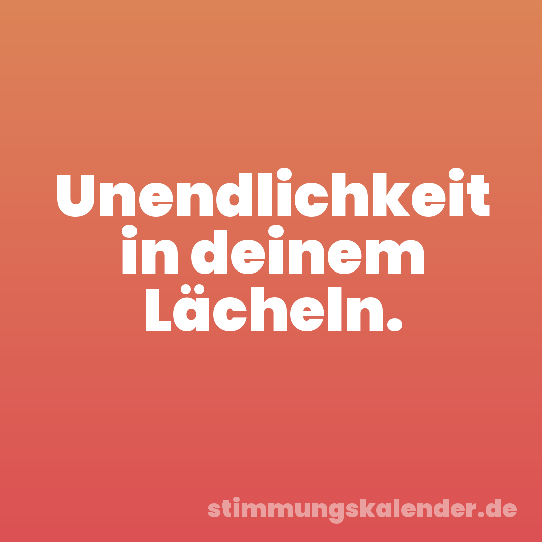 Unendlichkeit in deinem Lächeln.