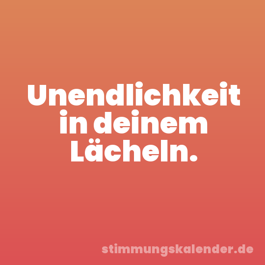 Unendlichkeit in deinem Lächeln.