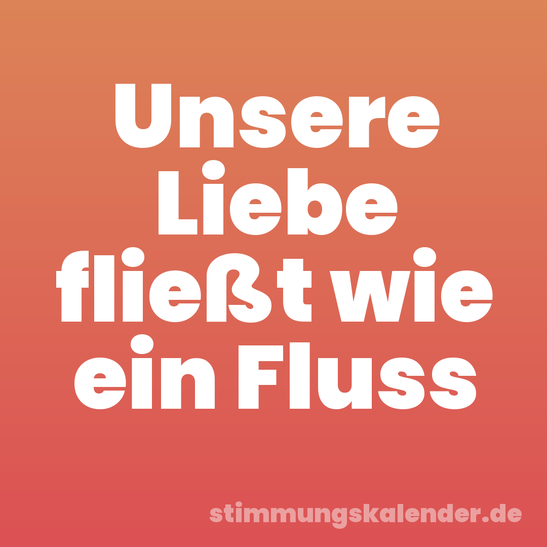 Unsere Liebe fließt wie ein Fluss
