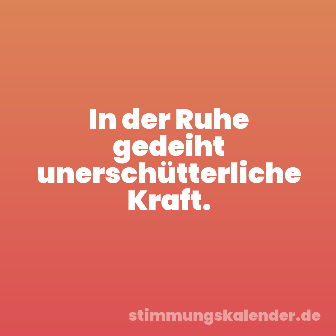In der Ruhe gedeiht unerschütterliche Kraft.
