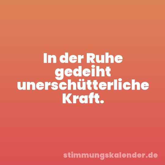 In der Ruhe gedeiht unerschütterliche Kraft.