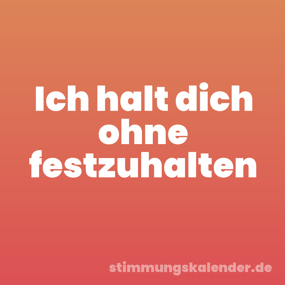Ich halt dich ohne festzuhalten