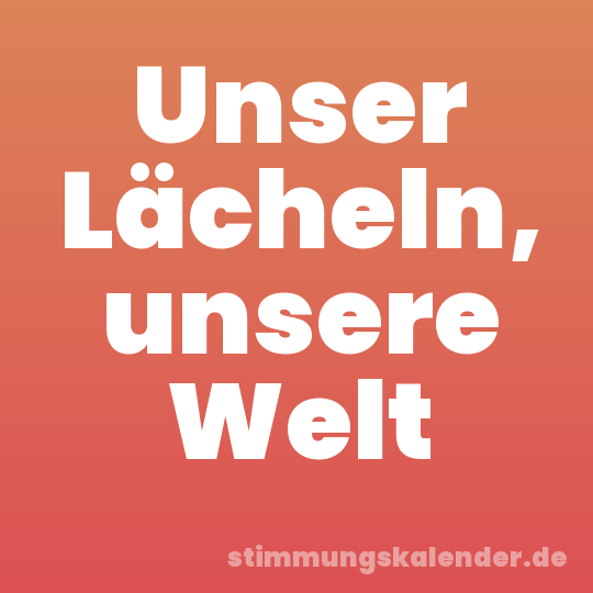 Unser Lächeln, unsere Welt