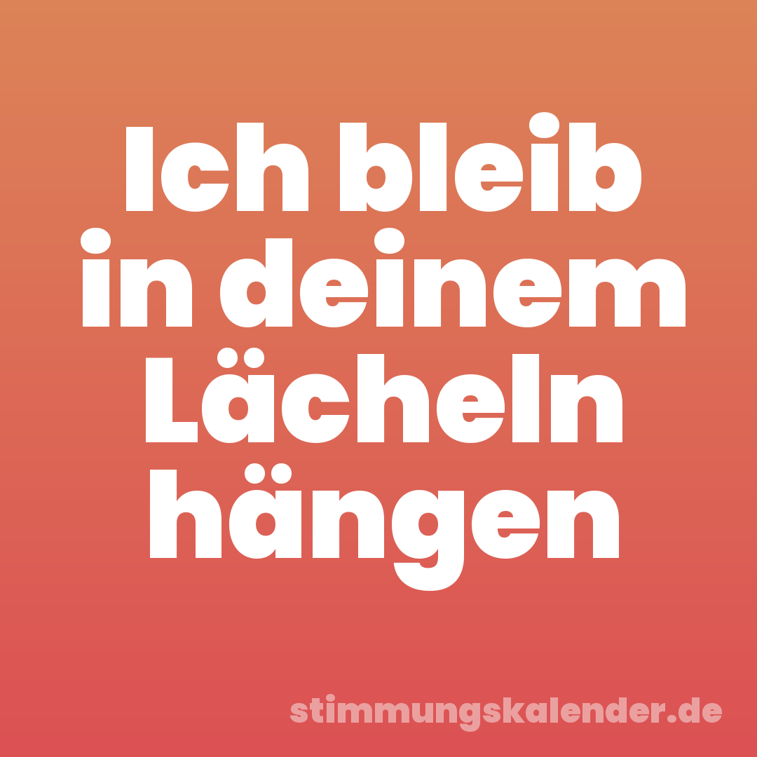Ich bleib in deinem Lächeln hängen