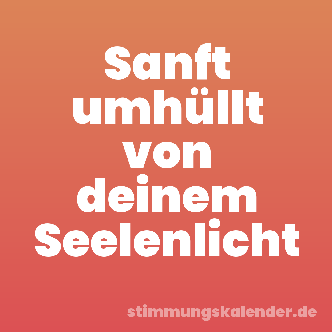 Sanft umhüllt von deinem Seelenlicht