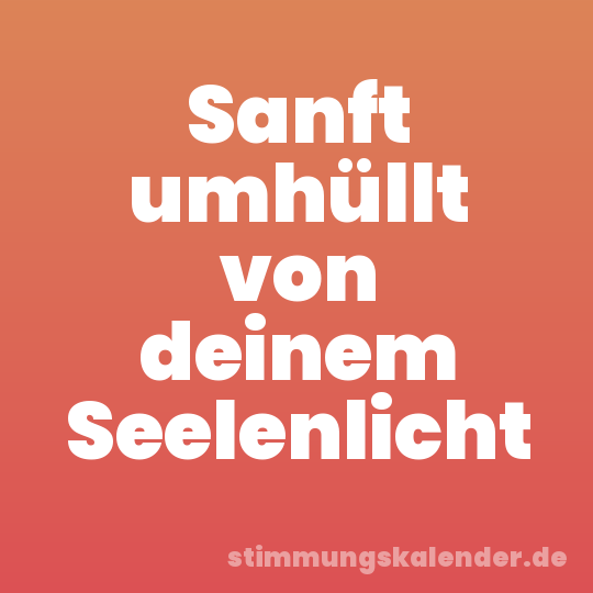 Sanft umhüllt von deinem Seelenlicht