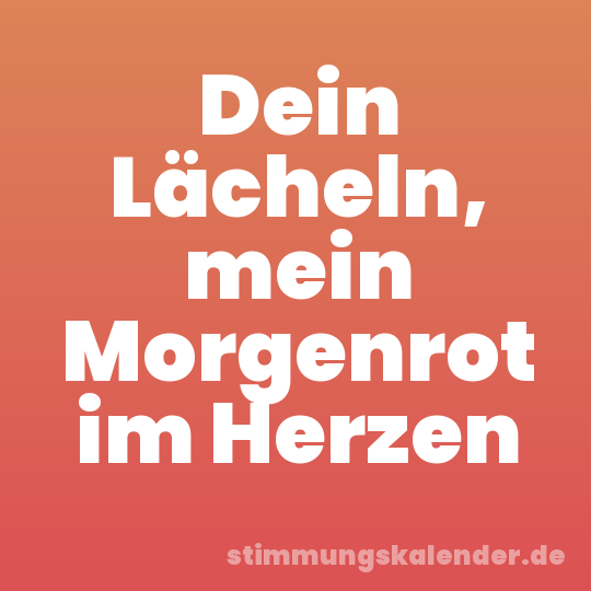 Dein Lächeln, mein Morgenrot im Herzen