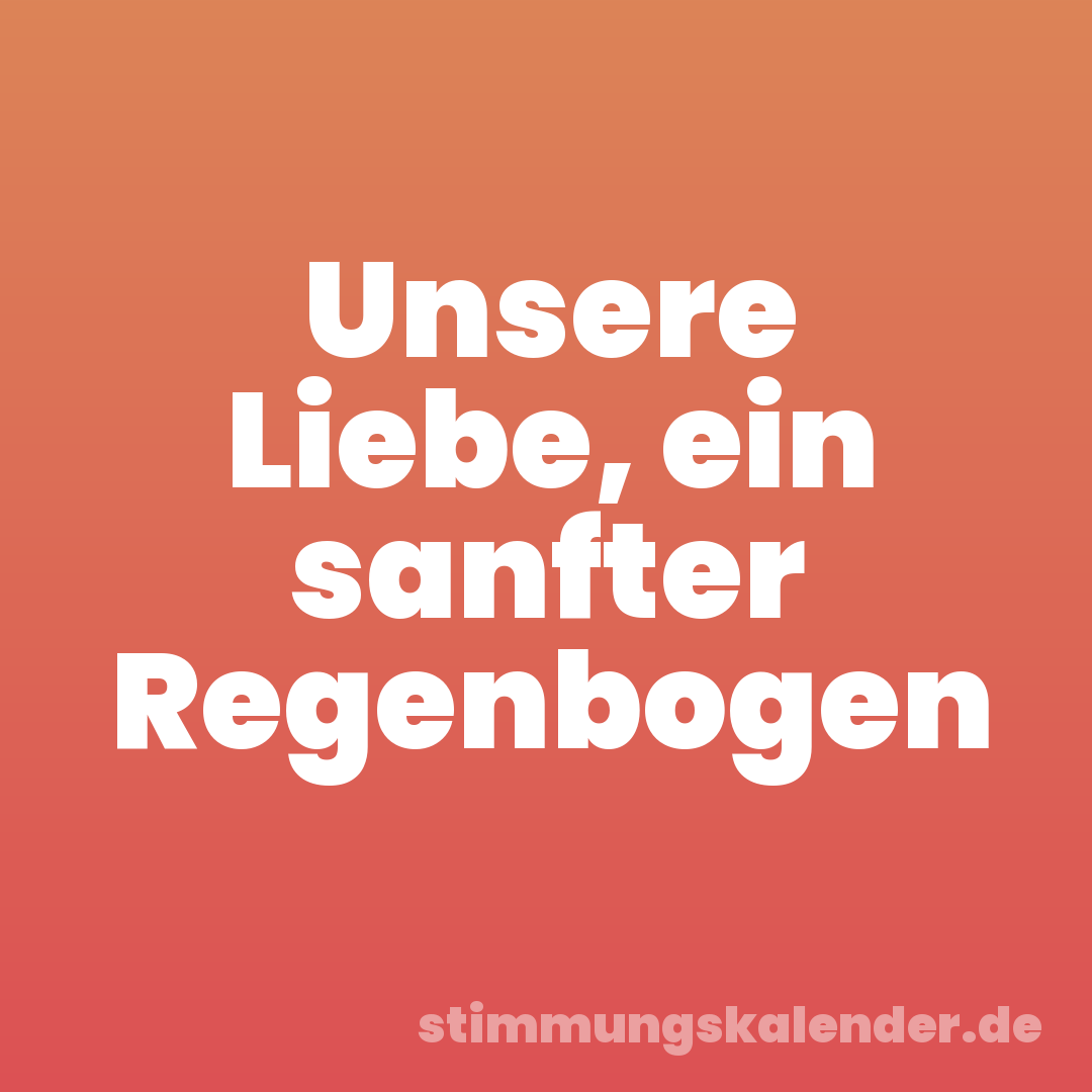 Unsere Liebe, ein sanfter Regenbogen