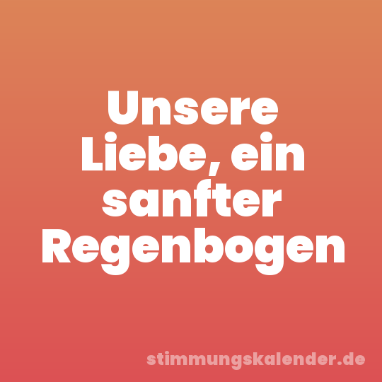Unsere Liebe, ein sanfter Regenbogen