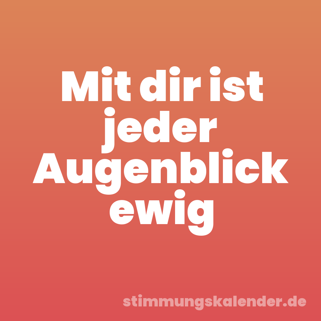 Mit dir ist jeder Augenblick ewig