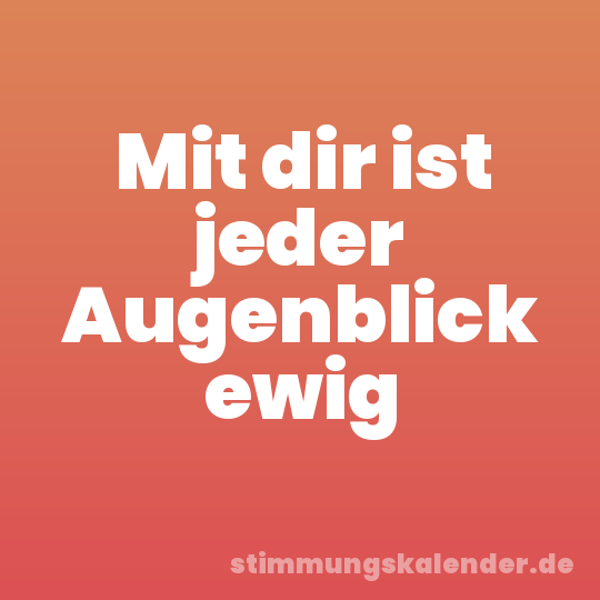 Mit dir ist jeder Augenblick ewig