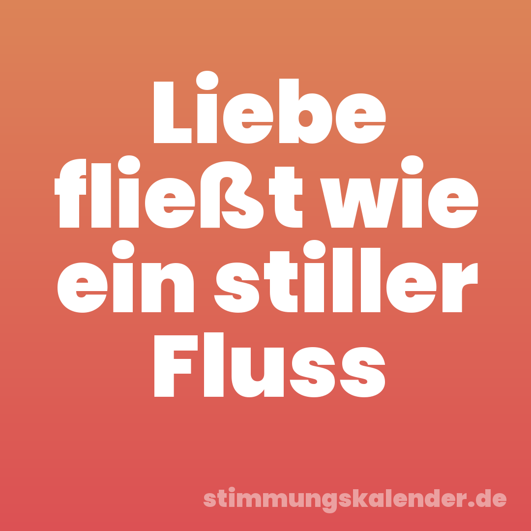 Liebe fließt wie ein stiller Fluss