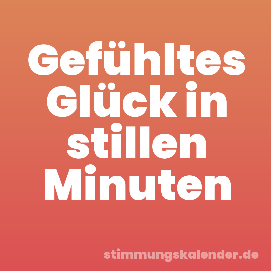 Gefühltes Glück in stillen Minuten