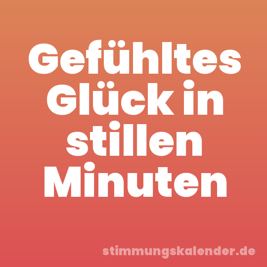 Gefühltes Glück in stillen Minuten