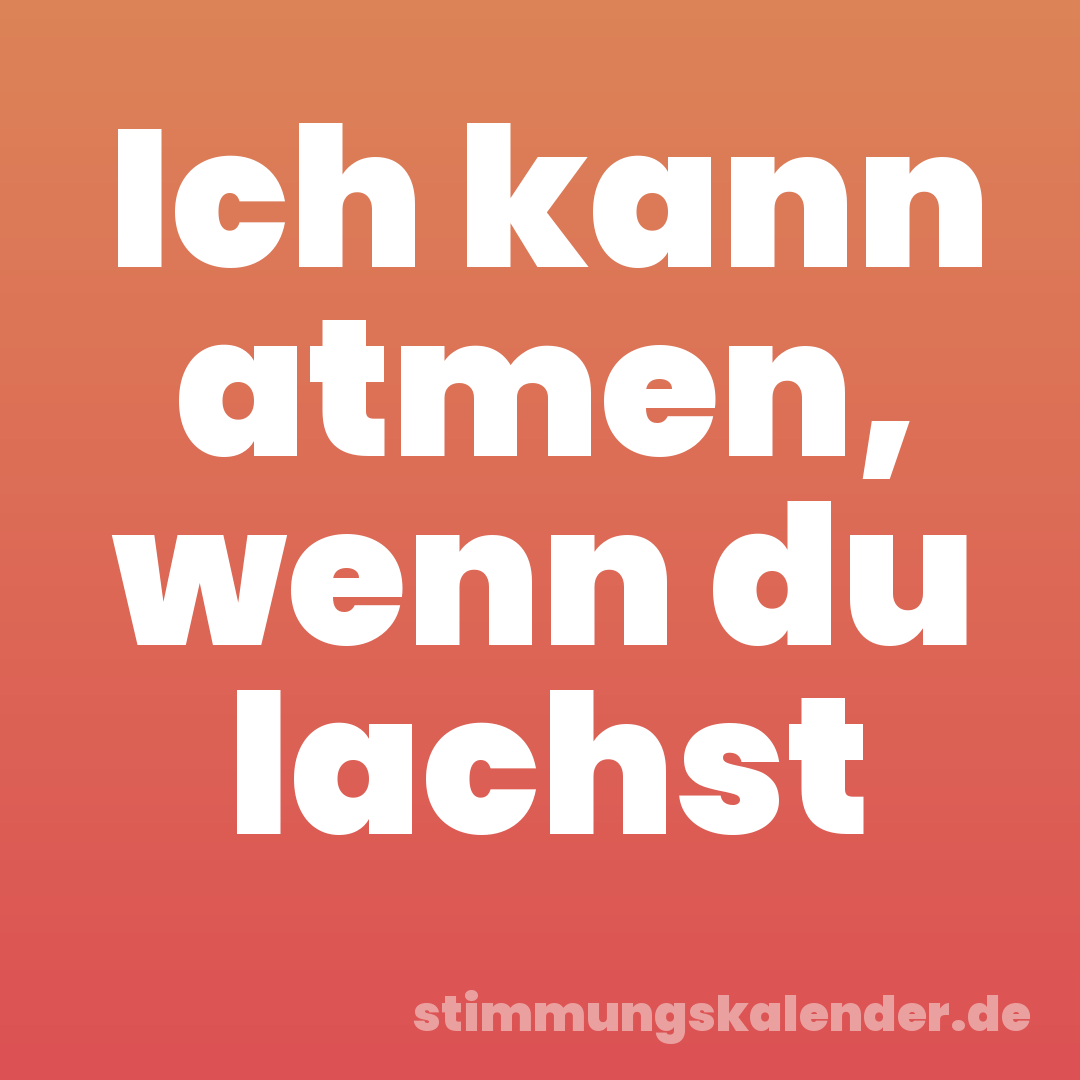 Ich kann atmen, wenn du lachst