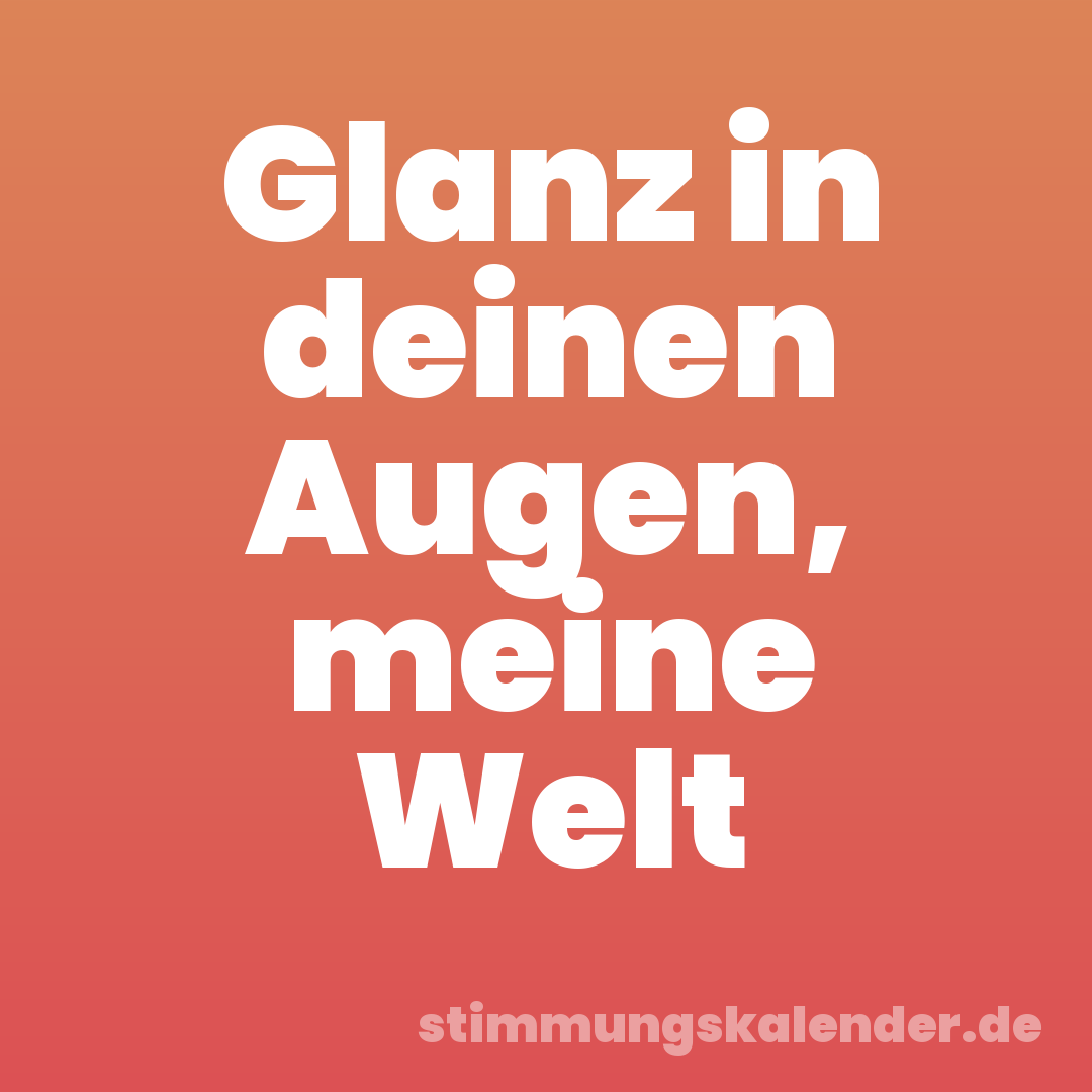Glanz in deinen Augen, meine Welt