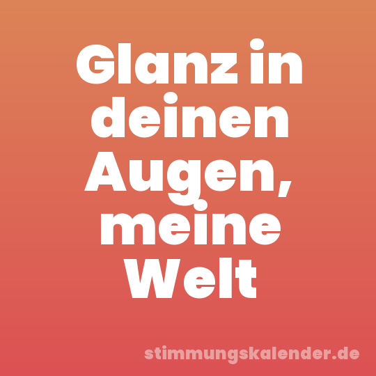 Glanz in deinen Augen, meine Welt
