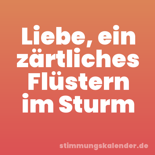 Liebe, ein zärtliches Flüstern im Sturm