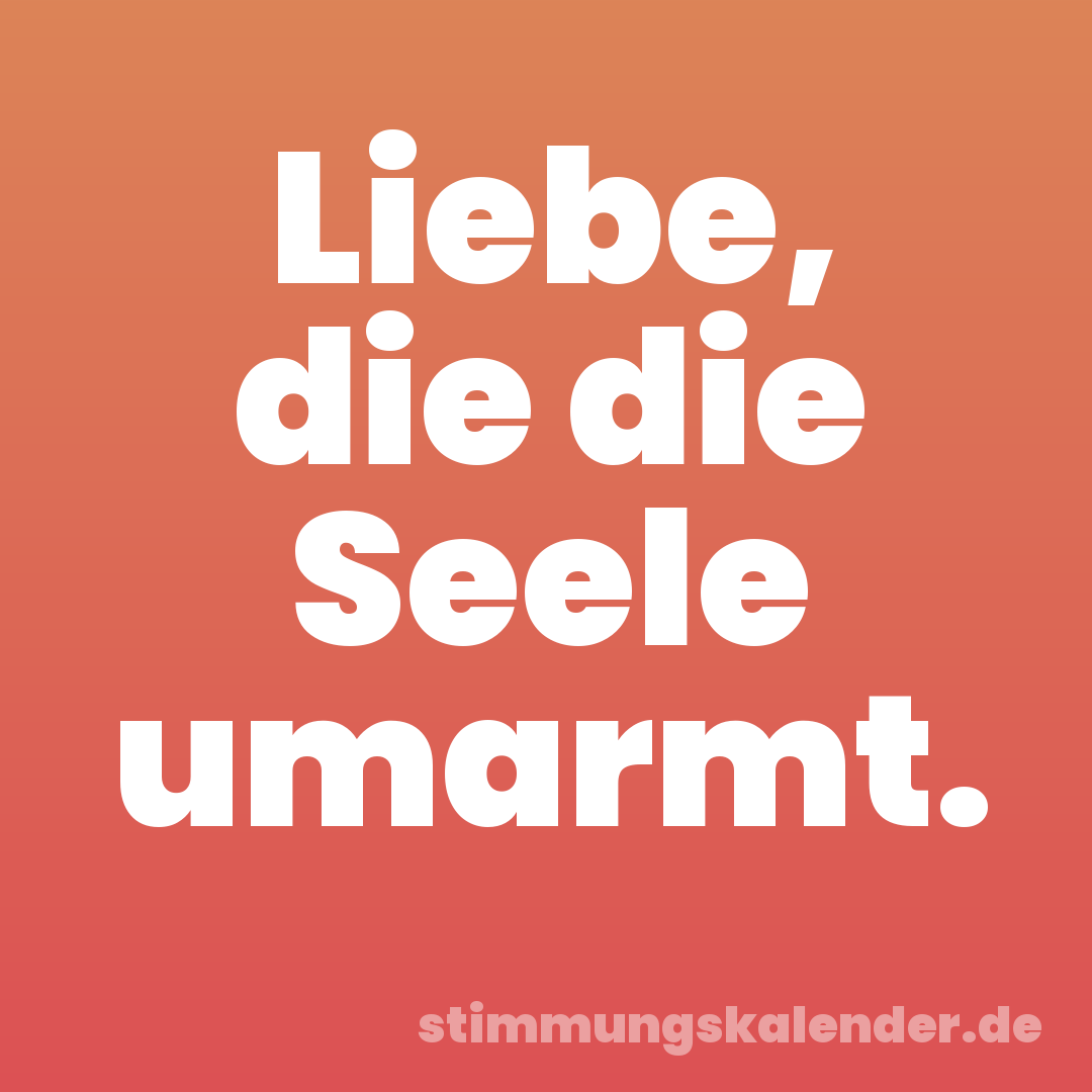 Liebe, die die Seele umarmt.