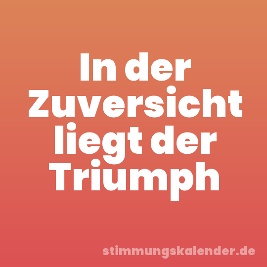 In der Zuversicht liegt der Triumph