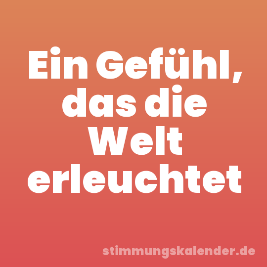 Ein Gefühl, das die Welt erleuchtet