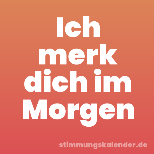 Ich merk dich im Morgen