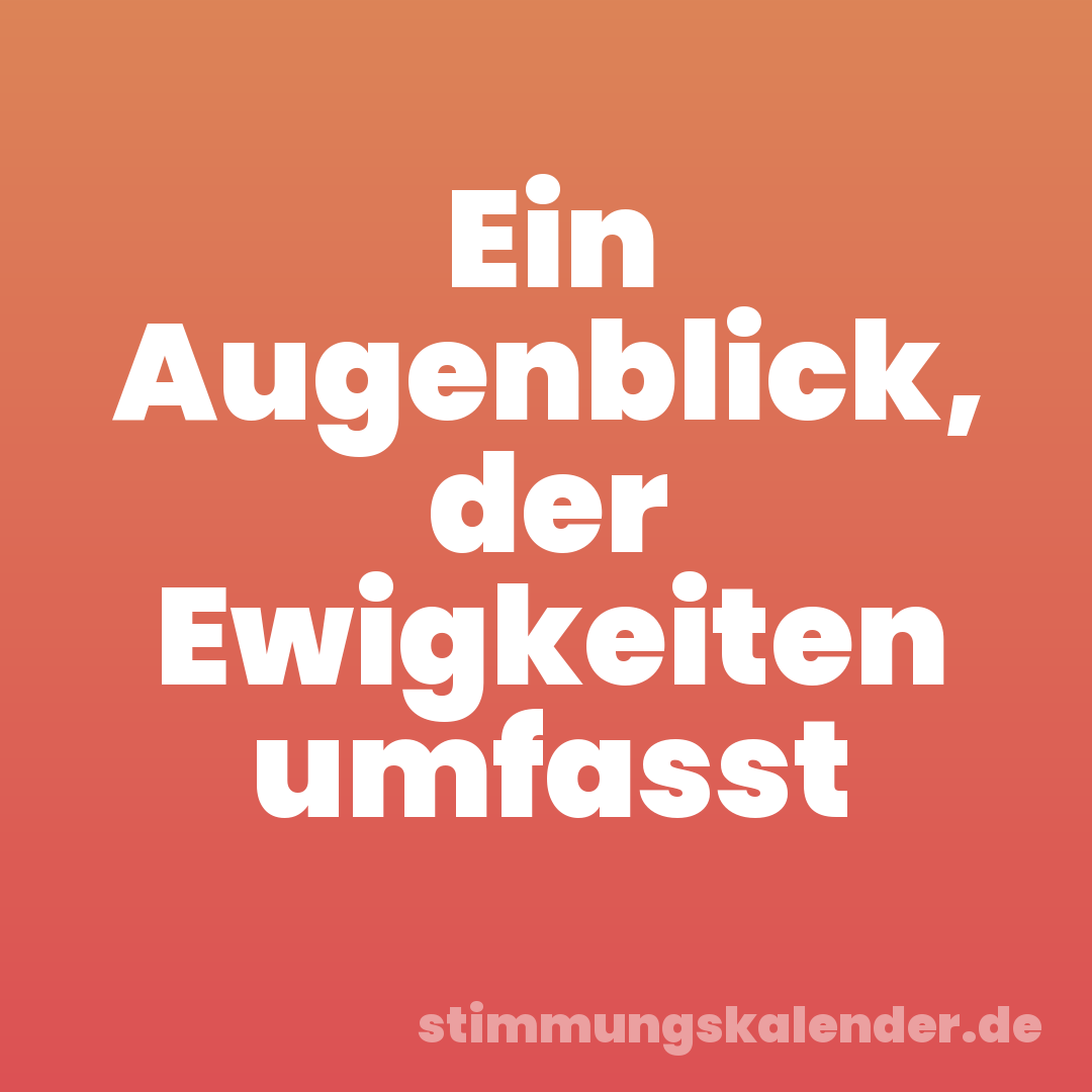 Ein Augenblick, der Ewigkeiten umfasst