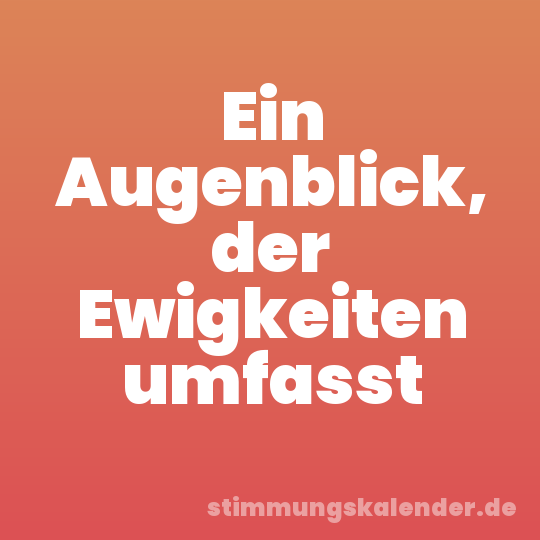 Ein Augenblick, der Ewigkeiten umfasst