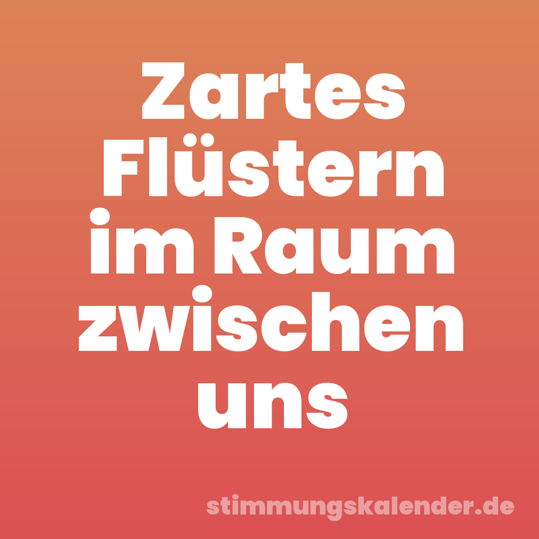 Zartes Flüstern im Raum zwischen uns