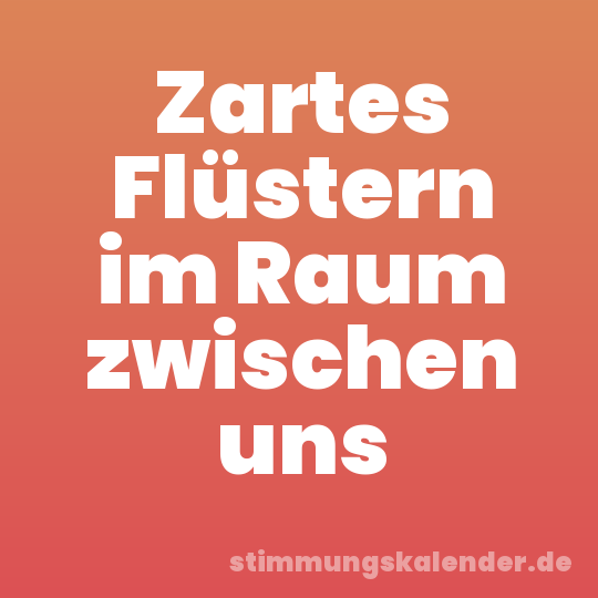 Zartes Flüstern im Raum zwischen uns